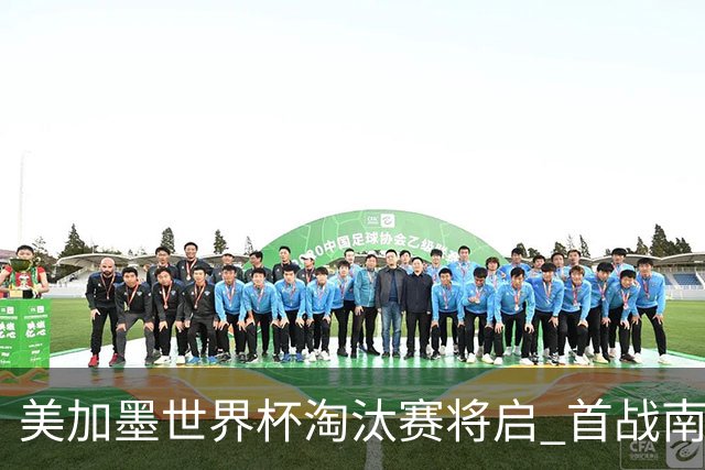 美加墨世界杯淘汰赛将启 首战南非对阵加拿大