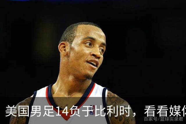 美国男足14负于比利时，看看媒体专家怎么说 4人被视为败北主因