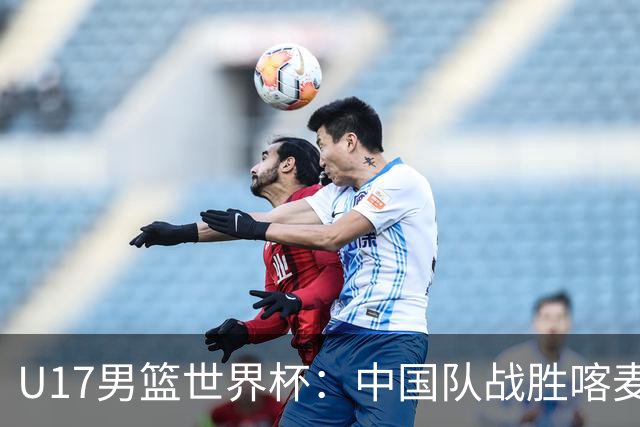 U17男篮世界杯：中国队战胜喀麦隆队